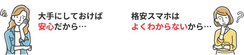 大手にしておけば安心だから…… 格安スマホはよくわからないから……