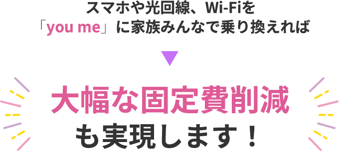 スマホや光回線、Wi-Fiを「you me」に家族みんなで乗り換えれば、大幅な固定費削減も実現します！ you me mobileを家族5人で使い続けた場合、月額0円×2人、月額1,760円*注1×3人分→年間約6.5万円